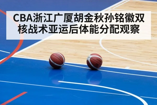 CBA浙江广厦胡金秋孙铭徽双核战术亚运后体能分配观察